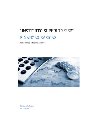 “INSTITUTO SUPERIOR SISE”
FINANZAS BASICAS
Valuación de activos financieros
Rosa Ayala Reyes
11/12/2014
 