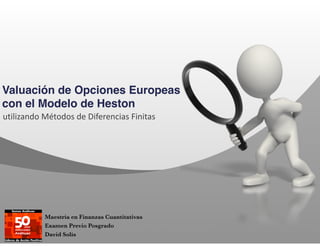 Valuación de Opciones Europeas
con el Modelo de Heston
utilizando*Métodos*de*Diferencias*Finitas
Maestría en Finanzas Cuantitativas
Examen Previo Posgrado
David Solís
 