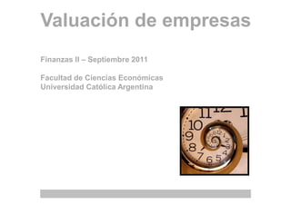 Valuación de empresas
Finanzas II – Septiembre 2011

Facultad de Ciencias Económicas
Universidad Católica Argentina
 