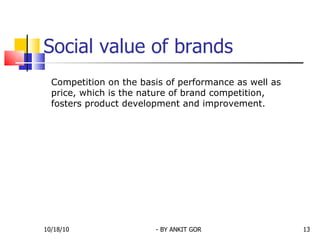 Social value of brands Competition on the basis of performance as well as price, which is the nature of brand competition, fosters product development and improvement.  10/18/10 - BY ANKIT GOR 