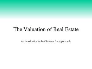 The Valuation of Real Estate An introduction to the Chartered Surveyor’s role 