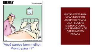 MUITAS VEZES UMA
VISÃO MÍOPE DO
ASSUNTO ENCARA
UMA PEQUENA
MELHORA COMO
UMA TENDÊNCIA DE
CRESCIMENTO
ERRADA
 