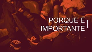 PORQUE É
IMPORTANTE
 