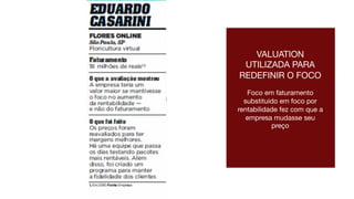 VALUATION
UTILIZADA PARA
REDEFINIR O FOCO

Foco em faturamento
substituido em foco por
rentabilidade fez com que a
empresa mudasse seu
preço
 
