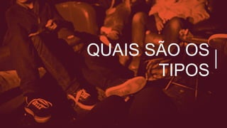 QUAIS SÃO OS
TIPOS
 