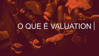 O QUE É VALUATION
 