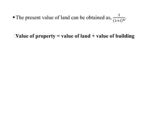 The present value of land can be obtained as,
1
1+𝑖 n.
⸫Value of property = value of land + value of building
 