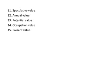 11. Speculative value
12. Annual value
13. Potential value
14. Occupation value
15. Present value.
 