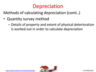 https://www.linkedin.com/in/kailashchander +91 9950461810
Depreciation
Methods of calculating depreciation (conti..)
• Quantity survey method
– Details of property and extent of physical deterioration
is worked out in order to calculate depreciation
 