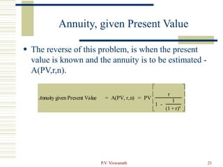 P.V. Viswanath 21
Annuity, given Present Value
 The reverse of this problem, is when the present
value is known and the annuity is to be estimated -
A(PV,r,n).
Annuity given Present Value = A(PV, r,n) = PV
r
1 -
1
(1 + r)n








 