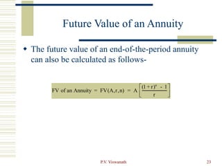 P.V. Viswanath 23
Future Value of an Annuity
 The future value of an end-of-the-period annuity
can also be calculated as follows-
FV of an Annuity = FV(A,r,n) = A
(1 + r)n
- 1
r






 