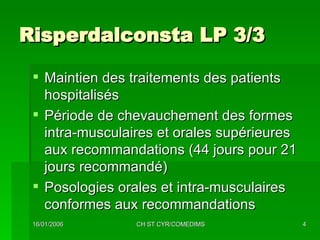 Risperdalconsta LP 3/3 Maintien des traitements des patients hospitalisés Période de chevauchement des formes intra-musculaires et orales supérieures aux recommandations (44 jours pour 21 jours recommandé) Posologies orales et intra-musculaires conformes aux recommandations 