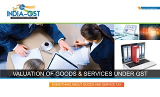 VALUATION OF GOODS & SERVICES UNDER GST
 