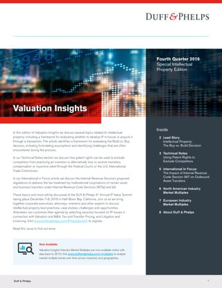Valuation Insights
In this edition of Valuation Insights we discuss several topics related to intellectual
property, including a framework for evaluating whether to develop IP in-house or acquire it
through a transaction. The article identifies a framework for evaluating the Build vs. Buy
decision, including formulating assumptions and identifying challenges that are often
encountered during the process.
In our Technical Notes section we discuss how patent rights can be used to exclude
competitors from practicing an invention or alternatively how to receive monetary
compensation or injunctive relief through the Federal Courts or the U.S. International
Trade Commission.
In our International in Focus article we discuss the Internal Revenue Service’s proposed
regulations to address the tax treatment by multinational corporations of certain asset
and business transfers under Internal Revenue Code Sections 367(a) and (d).
These topics and more will be discussed at the Duff & Phelps 3rd
Annual IP Value Summit
taking place December 7-8, 2016 in Half Moon Bay, California. Join us as we bring
together corporate executives, attorneys, investors and other experts to discuss
intellectual property best practices, case studies, challenges and opportunities.
Attendees can customize their agenda by selecting sessions focused on IP issues in
connection with Valuation and M&A, Tax and Transfer Pricing, and Litigation and
Licensing. Visit www.duffandphelps.com/IPValueSummit to register.
Read this issue to find out more.
Inside
	 2	 Lead Story	
Intellectual Property:
		 The Buy vs. Build Decision
	 3	 Technical Notes
		 Using Patent Rights to
		 Exclude Competitors
	 5	 International In Focus:
		 The Impact of Internal Revenue 		
		 Code Section 367 on Outbound 	
		 Asset Transfers
	 6	 North American Industry	
Market Multiples
	 7	 European Industry	
Market Multiples
	 8	 About Duff  Phelps
	
Now Available:
Valuation Insights Industry Market Multiples are now available online with
data back to 2010. Visit www.duffandphelps.com/multiples to analyze
market multiple trends over time across industries and geographies.
Fourth Quarter 2016
Special Intellectual
Property Edition
Duff  Phelps 1
 