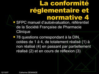 La conformité réglementaire et normative 4 SFPC manuel d’autoévaluation, référentiel de la Société Française de Pharmacie Clinique 78 questions correspondant à la DIN, cotées de 1 à 4, de totalement réalisé (1) à non réalisé (4) en passant par partiellement réalisé (2) et en cours de réflexion (3) 