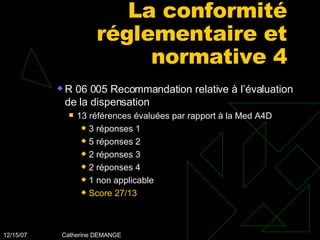 La conformité réglementaire et normative 4 R 06 005 Recommandation relative à l’évaluation de la dispensation  13 références évaluées par rapport à la Med A4D 3 réponses 1 5 réponses 2 2 réponses 3 2 réponses 4 1 non applicable Score 27/13 