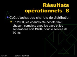 Résultats opérationnels  8 Coût d’achat des chariots de distribution En 2003, les chariots été acheté 962€ chacun, complets avec les bacs et les séparations soit 1924€ pour le service de 30 lits 