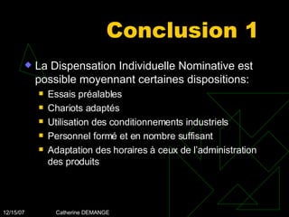 Conclusion 1 La Dispensation Individuelle Nominative est possible moyennant certaines dispositions: Essais préalables  Chariots adaptés Utilisation des conditionnements industriels Personnel formé et en nombre suffisant Adaptation des horaires à ceux de l’administration des produits 