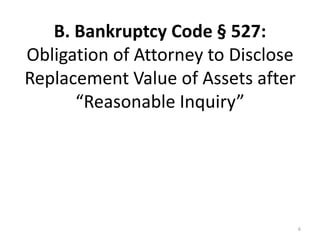 B. Bankruptcy Code § 527: Obligation of Attorney to Disclose Replacement Value of Assets after “Reasonable Inquiry” <br />...