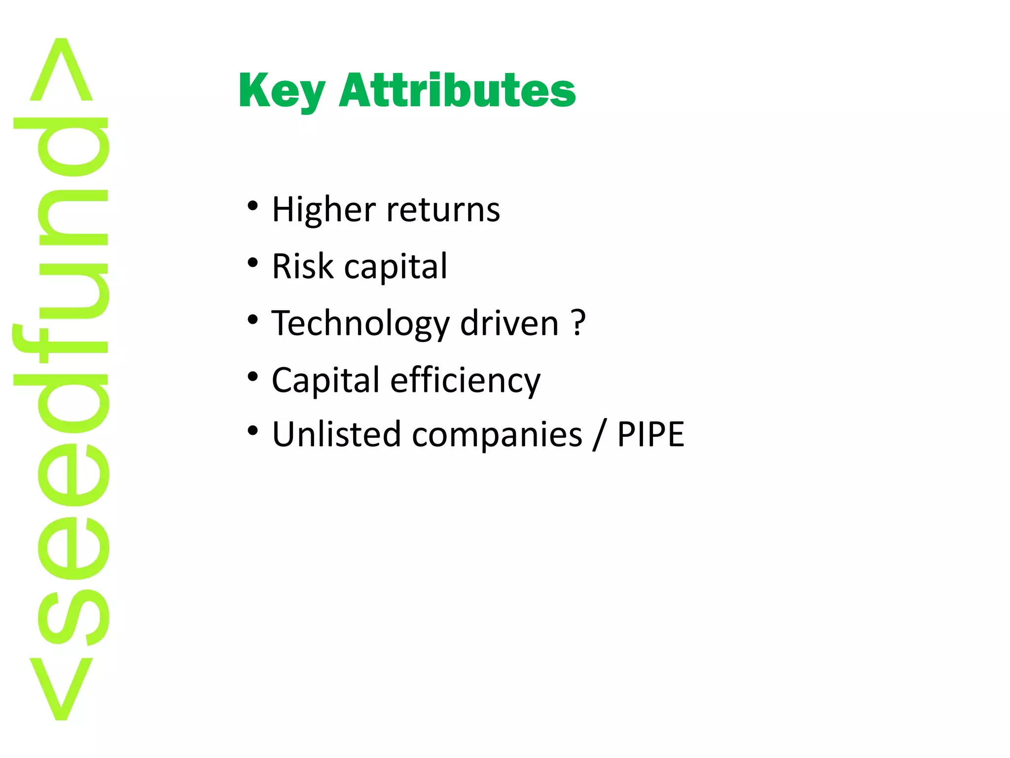 Higher returns Risk capital Technology driven ? Capital efficiency  Unlisted companies / PIPE Key Attributes 