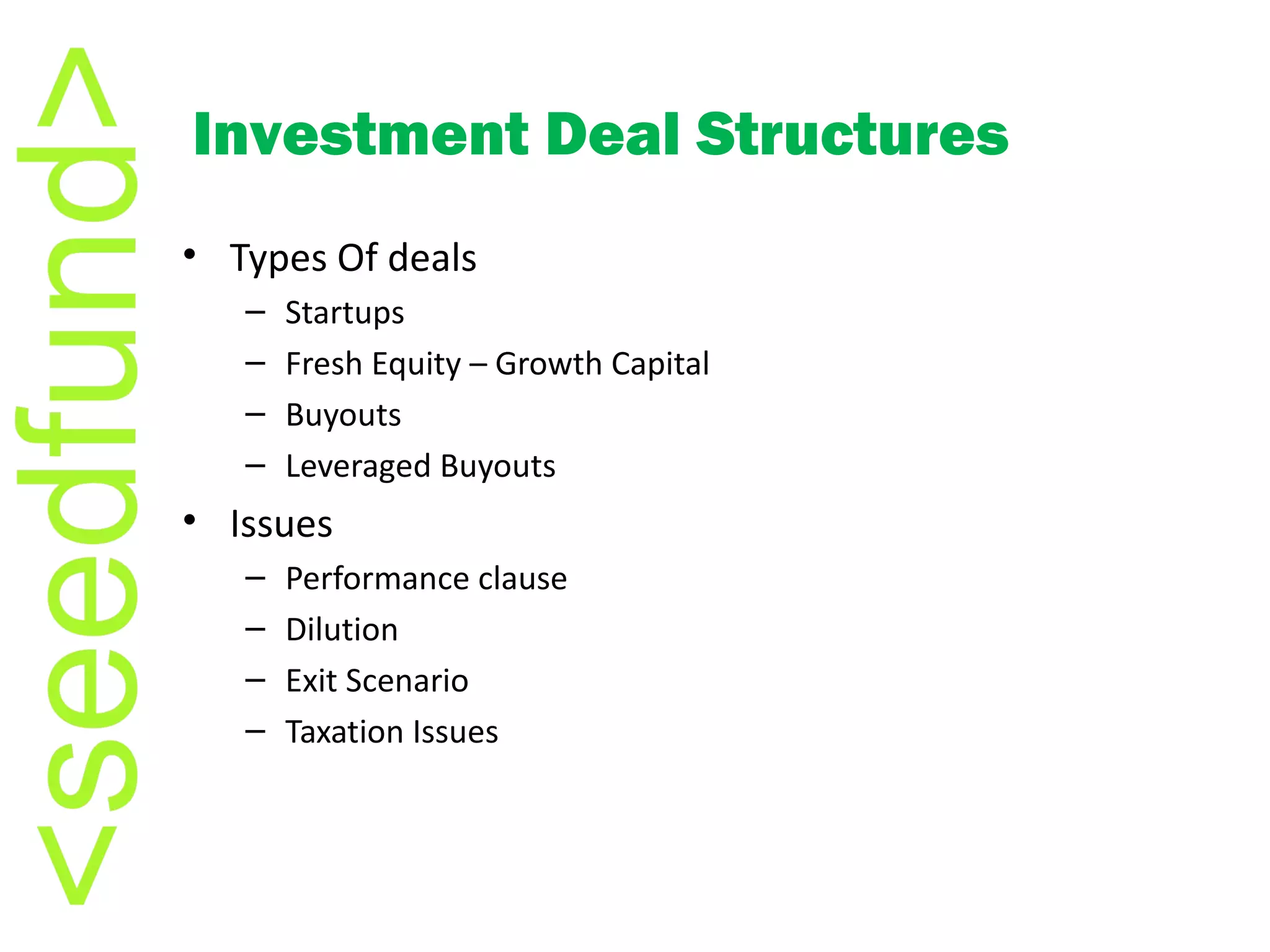 Types Of deals Startups Fresh Equity – Growth Capital Buyouts  Leveraged Buyouts Issues Performance clause Dilution Exit Scenario Taxation Issues Investment Deal Structures 