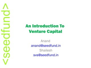 An Introduction To  Venture Capital Anand  [email_address] Shailesh [email_address] 