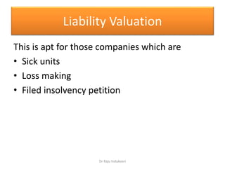 Liability Valuation
This is apt for those companies which are
• Sick units
• Loss making
• Filed insolvency petition
Dr Raju Indukoori
 
