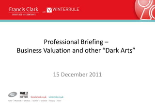 Professional Briefing –
Business Valuation and other “Dark Arts”


            15 December 2011
 