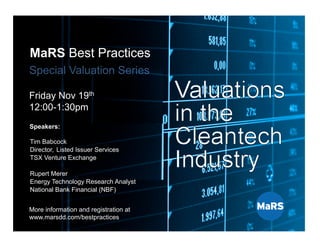 MaRS Best Practices
Series
Special
Valuation
Series
Nov. 12th, 2010
MaRS Best Practices
Special Valuation Series
Friday Nov 19th
12:00-1:30pm
Tim Babcock
Director, Listed Issuer Services
TSX Venture Exchange
Rupert Merer
Energy Technology Research Analyst
National Bank Financial (NBF)
Speakers:
More information and registration at
www.marsdd.com/bestpractices
 