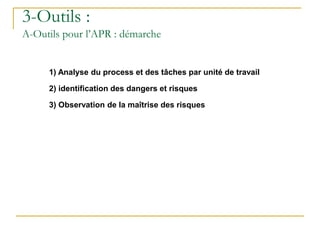 1) Analyse du process et des tâches par unité de travail
2) identification des dangers et risques
3) Observation de la maîtrise des risques
3-Outils :
A-Outils pour l’APR : démarche
 