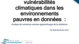 vulnérabilités
climatiques dans les
environnements
pauvres en données :
Analyse de scénarios comme apprentissage de la résilience
Par Bob Manteaw, Ph.D
 