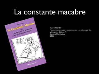 La constante macabre
André ANTIBI
“La constante macabre ou comment a t-on découragé des
générations d’élèves ?”
Editions Maths’adore
2003

 
