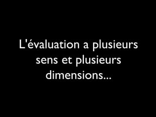 L'évaluation a plusieurs
sens et plusieurs
dimensions...

 