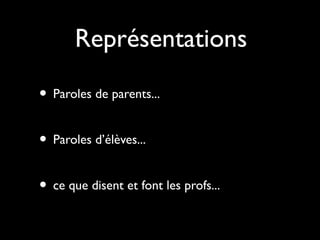 Représentations
• Paroles de parents...
• Paroles d’élèves...
• ce que disent et font les profs...

 