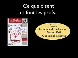 Ce que disent
et font les profs...
Témoignages
extraits de

Le monde de l’éducation
Février 2006
“Que valent les notes”

 