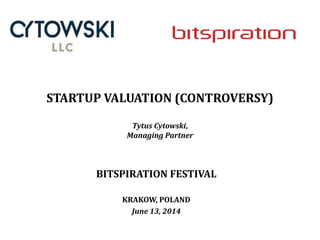 STARTUP VALUATION (CONTROVERSY)
Tytus Cytowski,
Managing Partner
BITSPIRATION FESTIVAL
KRAKOW, POLAND
June 13, 2014
 
