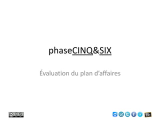 phaseCINQ&SIX

Évaluation du plan d’affaires
 