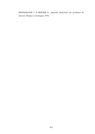 453
MONTGOLFIER J. et BERTIER P., Approche multicritère des problèmes de
décision, Hommes et Techniques, 1978.
 