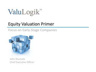 John Shumate
Chief Executive Officer
Equity Valuation Primer
Focus on Early-Stage Companies
 