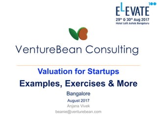 Valuation for Startups
Examples, Exercises & More
Bangalore
August 2017
Anjana Vivek
beanie@venturebean.com
 