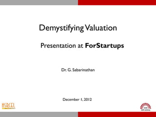 Demystifying Valuation
Presentation at ForStartups


      Dr. G. Sabarinathan




       December 1, 2012
 