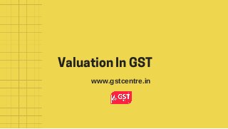 ValuationInGST
www.gstcentre.in
 