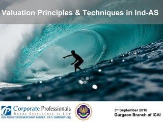 3rd
September 2016
Gurgaon Branch of ICAI
Valuation Principles & Techniques in Ind-AS
 