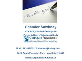 Chander Sawhney
FCA, ACS, Certified Valuer (ICAI)
Partner & Head – Valuation & Deals
M: +91 9810557353; E: chander@indiacp.com
D-28, South Extension, Part-I, New Delhi-110049
www.corporatevaluations.in
 