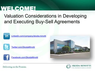 - 1 -
Valuation Considerations in Developing
and Executing Buy-Sell Agreements
WELCOME!
Linkedin.com/company/skoda-minotti
Twitter.com/SkodaMinotti
Facebook.com/SkodaMinotti
 