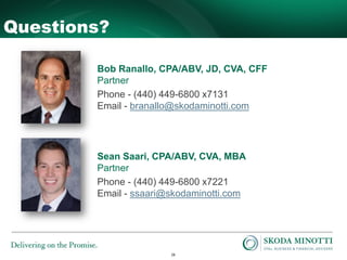 28
Questions?
Bob Ranallo, CPA/ABV, JD, CVA, CFF
Partner
Phone - (440) 449-6800 x7131
Email - branallo@skodaminotti.com
Sean Saari, CPA/ABV, CVA, MBA
Partner
Phone - (440) 449-6800 x7221
Email - ssaari@skodaminotti.com
 