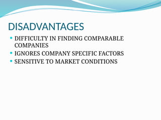 DISADVANTAGES
 DIFFICULTY IN FINDING COMPARABLE
COMPANIES
 IGNORES COMPANY SPECIFIC FACTORS
 SENSITIVE TO MARKET CONDITIONS
 