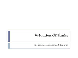 Valuation Of Banks

Garima,Jeetesh,Laxmi,Nilanjana
 