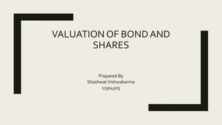 VALUATION OF BONDAND
SHARES
Prepared By
ShashwatVishwakarma
11304305
 