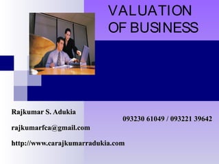 VALUATION
                           OF BUSINESS




Rajkumar S. Adukia
                               093230 61049 / 093221 39642
rajkumarfca@gmail.com

http://www.carajkumarradukia.com
 